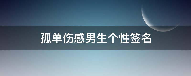 孤单伤感男生个性签名 男生伤感孤独签名