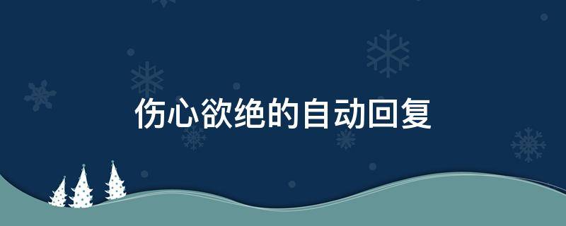 伤心欲绝的自动回复（伤心欲绝的自动回复句子）