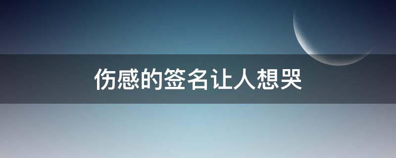 伤感的签名让人想哭（伤感的签名让人想哭10字）