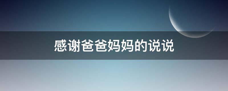 感谢爸爸妈妈的说说（感谢爸爸妈妈的说说朋友圈）