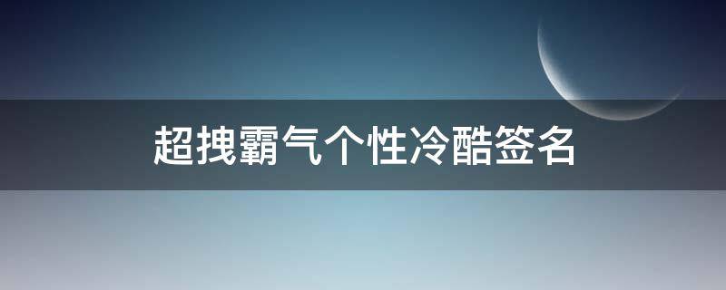 超拽霸气个性冷酷签名（超拽霸气个性冷酷签名男）