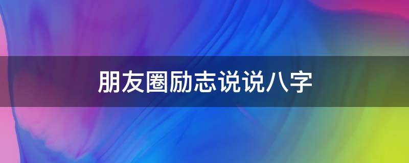 朋友圈励志说说八字 朋友圈励志说说八字短句