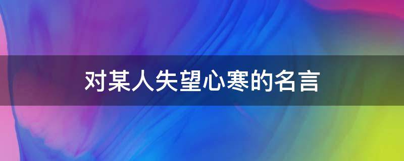 对某人失望心寒的名言 对某人失望心寒的名句