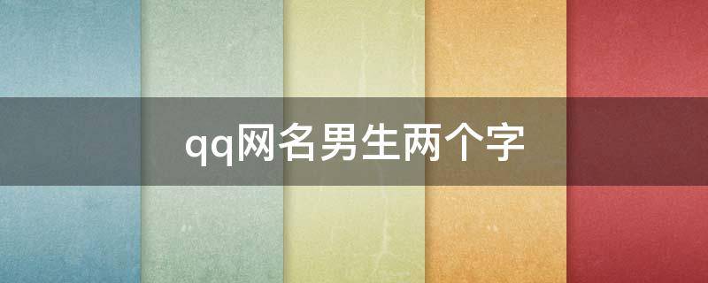 qq网名男生两个字（qq网名男生两个字简单永久的）