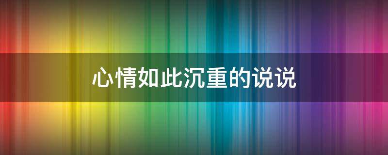 心情如此沉重的说说 心情如此沉重的说说短句