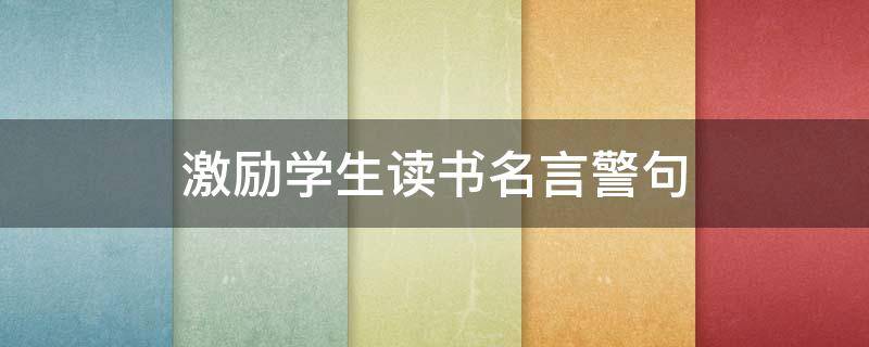 激励学生读书名言警句（关于激励学生读书的句子）