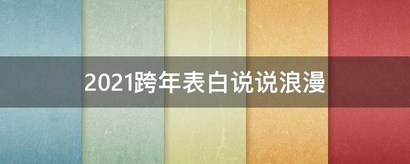 2021跨年表白说说浪漫（2020跨年表白说说）