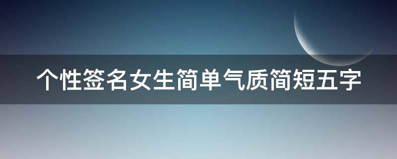 个性签名女生简单气质简短五字（个性签名女生简单气质简短五字图片）