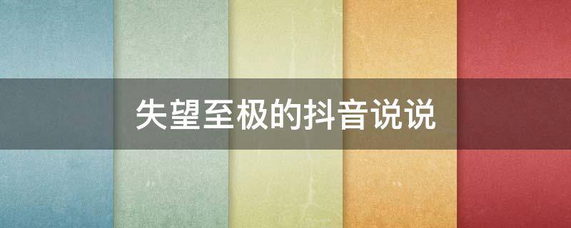 失望至极的抖音说说 失望的句子抖音