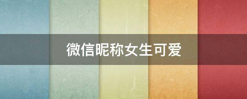 微信昵称女生可爱（微信昵称女生可爱搞笑）