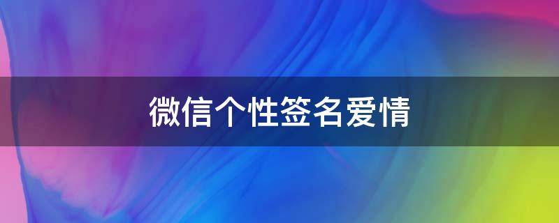 微信个性签名爱情（微信个性签名爱情幸福甜蜜）