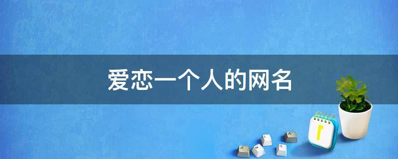爱恋一个人的网名 恋一个人的网名女