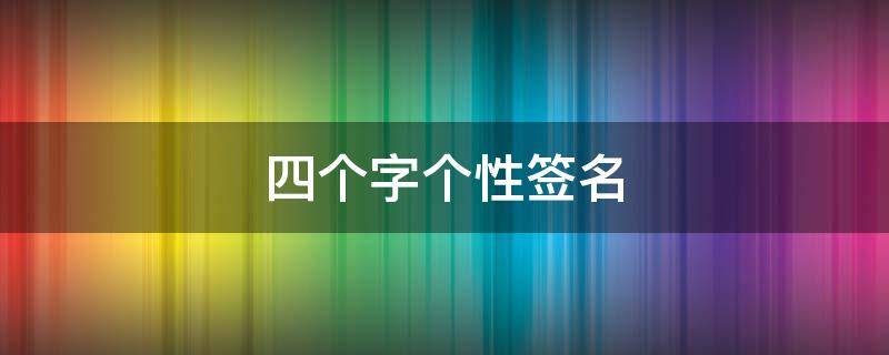 四个字个性签名 四个字个性签名女生简单气质