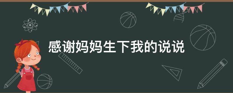 感谢妈妈生下我的说说 感谢妈妈生下我的说说短句