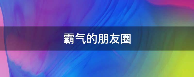 霸气的朋友圈（霸气的朋友圈说说）