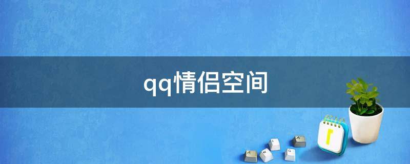 qq情侣空间（qq情侣空间怎么看历史关系）