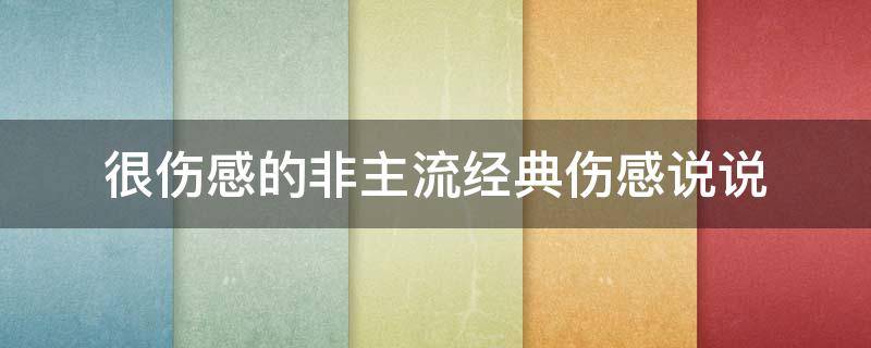 很伤感的非主流经典伤感说说（很伤感的非主流经典伤感说说句子）