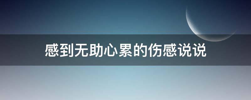 感到无助心累的伤感说说 感到无助心累的伤感说说短句