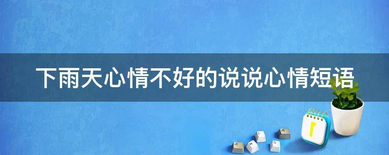 下雨天心情不好的说说心情短语（下雨天心情不好的说说心情短语六月下暴雨）