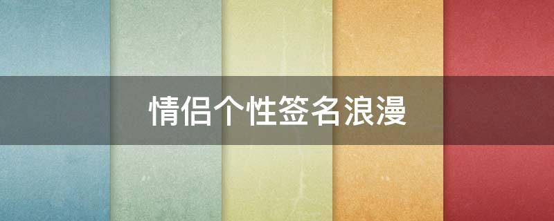 情侣个性签名浪漫 情侣个性签名浪漫简短