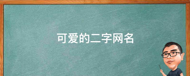 可爱的二字网名 可爱的二字网名女