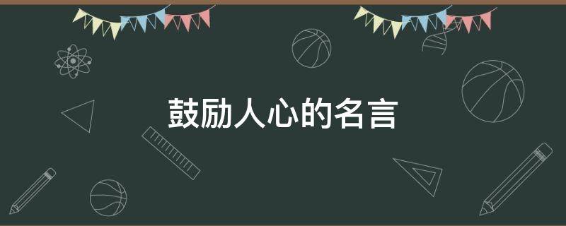 鼓励人心的名言 鼓励人心的名言名句
