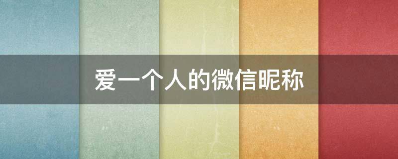 爱一个人的微信昵称 爱一个人的微信昵称女生