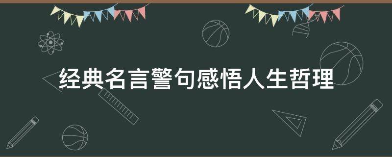 经典名言警句感悟人生哲理（经典名言警句大全）