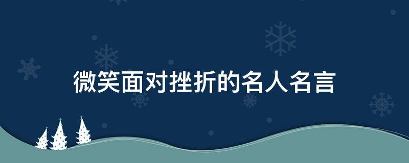 微笑面对挫折的名人名言 微笑面对挫折的名人名言有哪些?