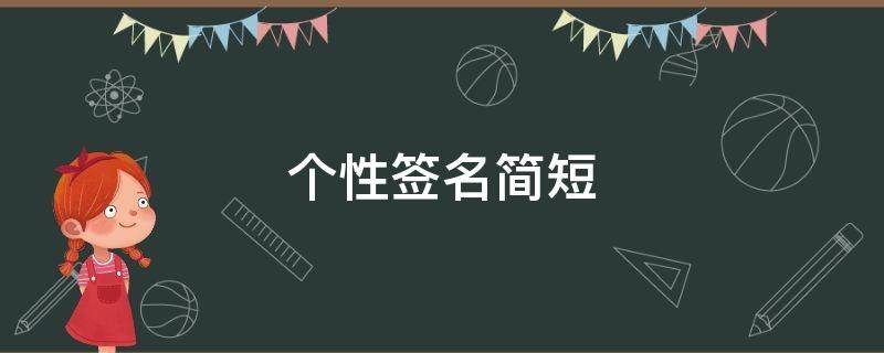 个性签名简短（个性签名简短精辟句子）