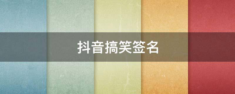抖音搞笑签名 抖音搞笑签名怎么写吸粉