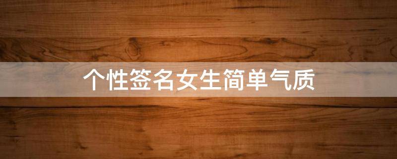 个性签名女生简单气质 个性签名女生简单气质成熟八个字