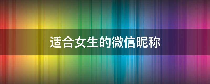适合女生的微信昵称 适合女生的微信昵称简单