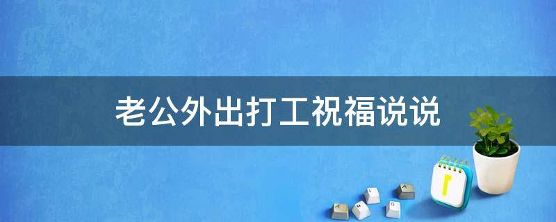 老公外出打工祝福说说 老公外出打工的祝福语