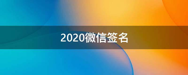 2021微信签名 2021微信签名简短干净