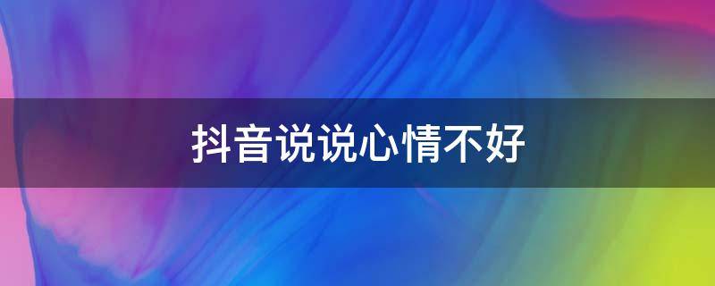 抖音说说心情不好（抖音说说心情不好简短）