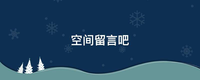 空间留言吧（空间留言板留言套路图）