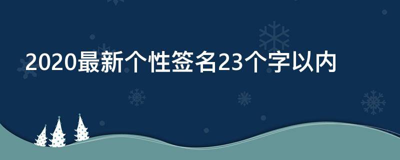 2021最新个性签名23个字以内（个性签名2021最新版30字）