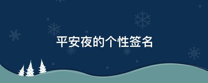 平安夜的个性签名 平安夜各种暖心话个性签名