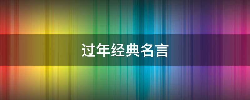 过年经典名言（过年经典名句）