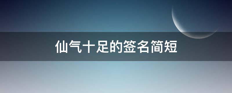 仙气十足的签名简短（仙气签名短句子）