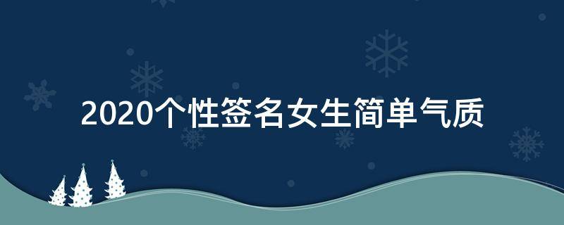 2021个性签名女生简单气质 个性签名女生2020