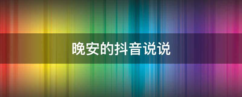 晚安的抖音说说 晚安的抖音说说搞笑