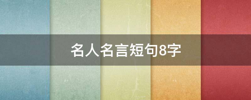 名人名言短句8字 名人名言短句8字简单