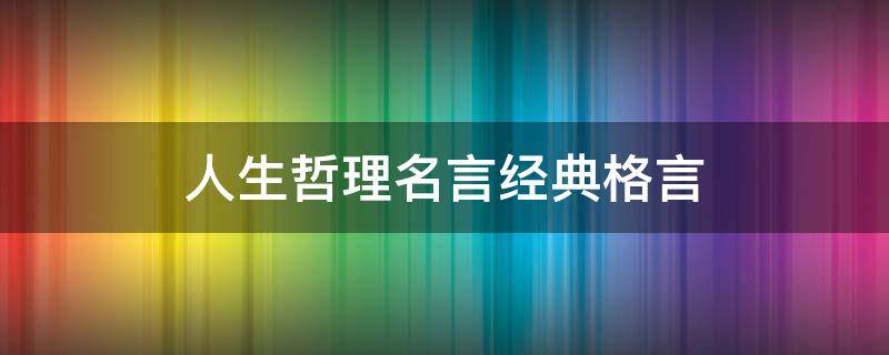 人生哲理名言经典格言 人生哲理名言100句很经典哦