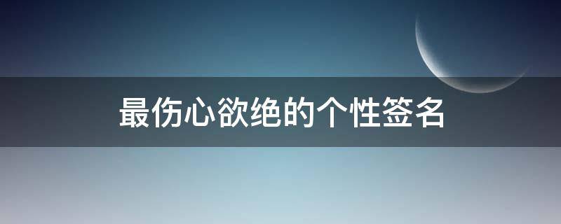 最伤心欲绝的个性签名 比较伤心的个性签名