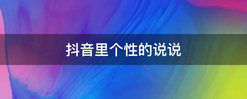 抖音里个性的说说（抖音个性说说2021最新版）