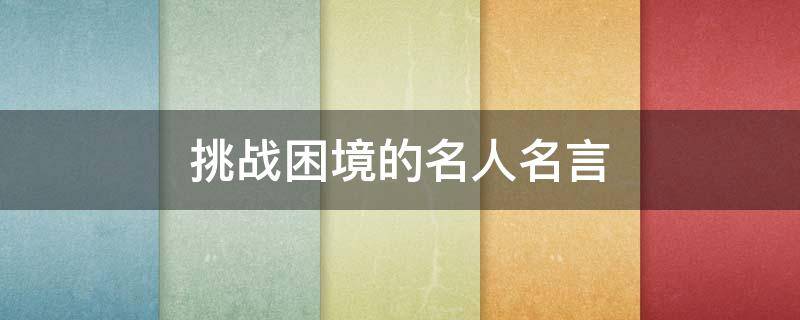 挑战困境的名人名言 关于挑战困境的名人名言
