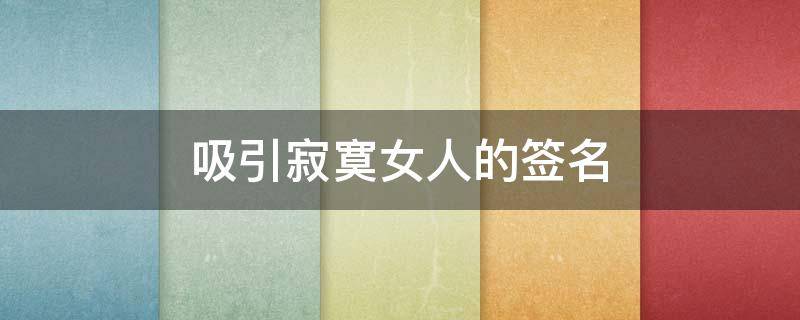 吸引寂寞女人的签名（吸引寂寞女人的个性签名）