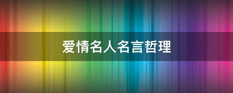 爱情名人名言哲理 爱情名人名言哲理大全